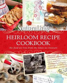 Southern Living Heirloom Recipe Cookbook: The food we love from the times we treasure - The Editors of Southern Living Magazine