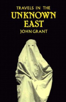 Travels in the Unknown East - John Grant