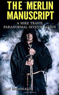 The Merlin Manuscript (A Mike Travis Paranormal Investigation) (Volume 6) - Jan McDonald