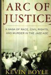 Arc of Justice: A Saga of Race, Civil Rights, and Murder in the Jazz Age - Kevin Boyle