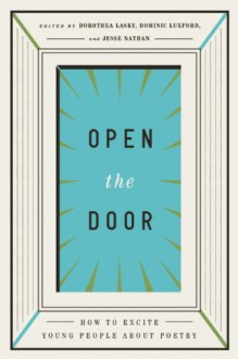 Open the Door: How to Excite Young People about Poetry - Dominic Luxford, Jesse Nathan, Dorothea Lasky