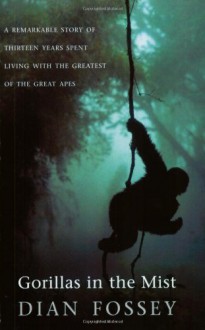 Gorillas in the Mist: A Remarkable Story of Thirteen Years Spent Living with the Greatest of the Great Apes - Dian Fossey