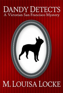 Dandy Detects: A Victorian San Francisco Story - M. Louisa Locke