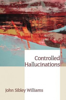 Controlled Hallucinations - John Sibley Williams