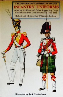 Infantry Uniforms: Including Artillery and Other Supporting Troops of Britain and the Commonwealth 1742-1855 - Robert Wilkinson-Latham, Christopher Wilkinson-Latham, Jack Cassin-Scott, Jack Cassini-Scott