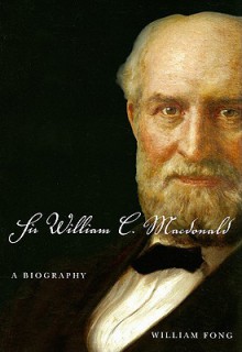 Sir William C. Macdonald: A Biography - William Fong