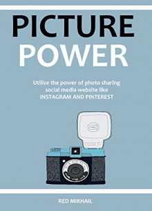 PICTURE POWER (2 IN 1 SOCIAL MEDIA TRAINING BUNDLE): Utilize the power of photo sharing social media website like INSTAGRAM AND PINTEREST - Red Mikhail