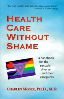 Health Care Without Shame: A Handbook for the Sexually Diverse and Their Caregivers - Charles Moser