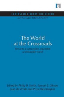 World at the Crossroads: Towards a Sustainable, Equitable and Liveable World - Philip B. Smith, Samuel E. Okoye, Jaap De Wilde, Priya Deshingkar