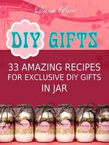 Diy Gifts: 33 Amazing Recipes For Exclusive DIY Gifts in Jar (Diy gifts, diy gifts in jars, diy gifts free) - Dana Rice