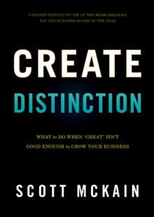 Create Distinction: What to Do When "Great" Isn't Good Enough to Grow Your Business - Scott McKain