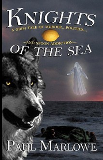 Knights of the Sea: A Grim Tale of Murder, Politics, and Spoon Addiction - Paul Marlowe