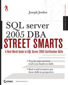 SQL Server 2005 DBA Street Smarts: A Real World Guide to SQL Server 2005 Certification Skills - Joseph L. Jorden