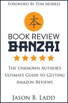 Book Review Banzai: The Unknown Author's Ultimate Guide to Getting Amazon Reviews - Jason Ladd,Julie Gwinn,Tom Morkes