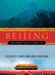 Beijing: From Imperial Capital to Olympic City - Lillian M. Li, Alison Dray-Novey, Haili Kong