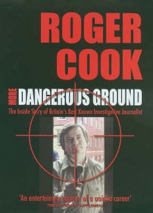 More Dangerous Ground: The Inside Story of Britain's Best Known Investigative Journalist - Roger Cook