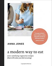 A Modern Way to Eat: 200+ Satisfying Vegetarian Recipes (That Will Make You Feel Amazing) - Anna Jones