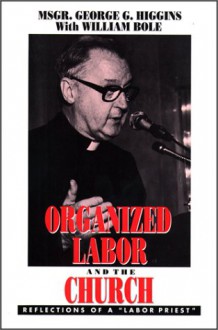 Organized Labor And The Church: Reflections Of A "Labor Priest" - George Gilmary Higgins, William Bole