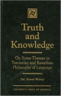 Truth and Knowledge: On Some Themes in Tractarian and Russellian Philosophy of Language - Eric H. Wefald