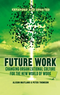 Future Work (Expanded and Updated): Changing organizational culture for the new world of work - Alison Maitland, Peter Thomson