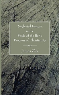 Neglected Factors in the Study of the Early Progress of Christianity - James Orr