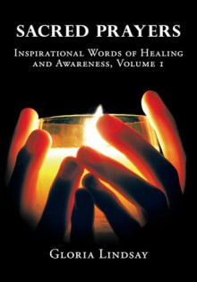 Sacred Prayers:Inspirational Words Of Healing and Awareness, Volume 1 - Gloria Lindsay