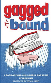 Gagged and Bound: A book of puns, one-liners and dad jokes - Nick Jones, Ben Corrigan, Tiffany Sheely