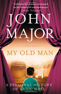 My Old Man: A Personal History of Music Hall - John Major