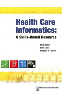 Health Care Informatics: A Skills Based Resource - Bill G. Felkey