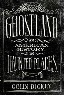 Ghostland: An American History in Haunted Places - Colin Dickey