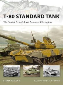 T-80 Standard Tank: The Soviet Army#s Last Armored Champion - Steven Zaloga