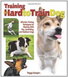 Training the Hard-to-Train Dog - Peggy O. Swager