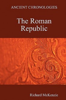 Ancient Chronologies the Roman Republic - Richard McKenzie