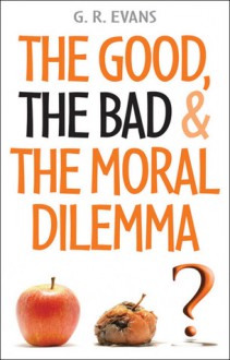 The Good, The Bad & The Moral Dilemma - G.R. Evans