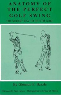 Anatomy of the Perfect Golf Swing (the Surest Way to Better Golf) - Glennon E Bazzle, John Andrisani