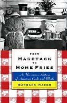 From Hardtack to Homefries: An Uncommon History of American Cooks and Meals - Barbara Haber