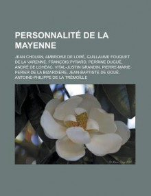 Personnalite de La Mayenne: Jean Chouan, Ambroise de Lore, Guillaume Fouquet de La Varenne, Francois Pyrard, Perrine Dugue, Andre de Loheac, Vital-Justin Grandin, Pierre-Marie Perier de La Bizardiere, Jean-Baptiste de Goue - Livres Groupe