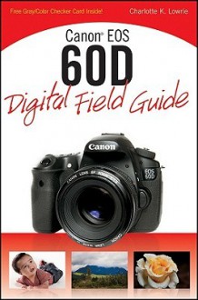 Canon EOS 60D Digital Field Guide - Charlotte K. Lowrie