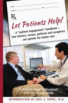 Let Patients Help! A patient engagement handbook - Danny Sands MD MPH, e-Patient Dave deBronkart, Eric Topol