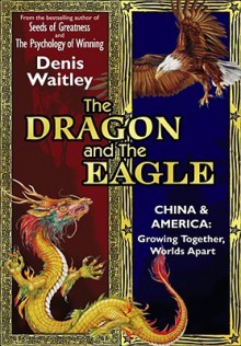 The Dragon and the Eagle: China & America: Growing Together, Worlds Apart - Denis Waitley