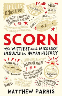 Scorn: The Wittiest and Wickedest Insults in Human History - Matthew Parris