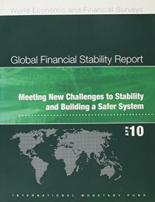 Global Financial Stability Report April 2010: Meeting New Challenges To Stability And Building A Safer System (World Economic And Financial Surveys) - International Monetary Fund