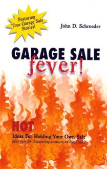 Garage Sale Fever! Hot Ideas For Holding Your Own Sale Plus Tips for Discovering Treasure at Local Sales - John D. Schroeder