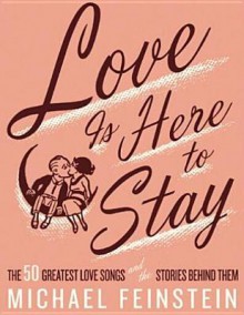 Love Is Here To Stay: The 50 Greatest Love Songs And The Stories Behind Them - Michael Feinstein