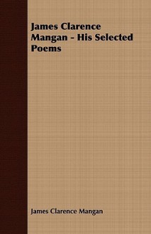 James Clarence Mangan - His Selected Poems - James Clarence Mangan