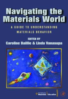 Navigating the Materials World: A Guide to Understanding Materials Behavior - Caroline Baillie, Linda Vanasupa