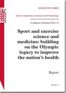 Sport and Exercise Science and Medicine: Building on the Olympic Legacy to Improve the Nation's Health: House of Lords Paper 33 Session 2012-13 - The Stationery Office