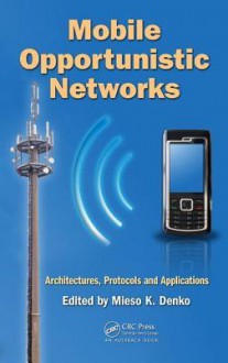 Mobile Opportunistic Networks: Architectures, Protocols and Applications - Mieso K. Denko