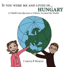 If You Were Me and Lived in... Hungary: A Child's Introduction to Culture Around the World (Volume 14) - Carole P. Roman