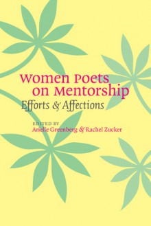 Women Poets on Mentorship: Efforts and Affections - Arielle Greenberg, Rachel Zucker